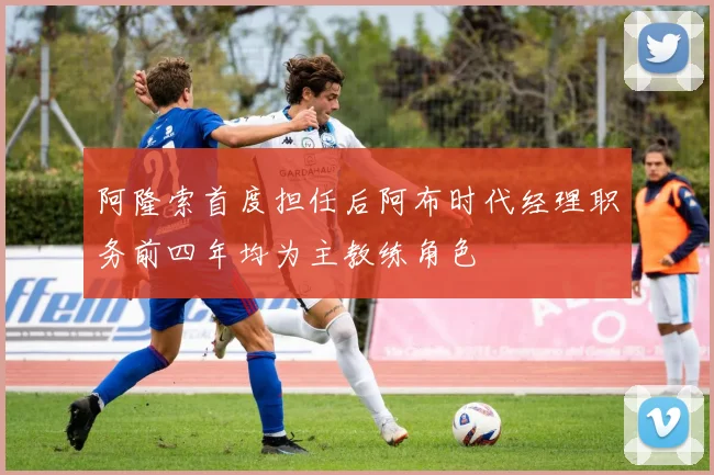 阿隆索首度担任后阿布时代经理职务前四年均为主教练角色