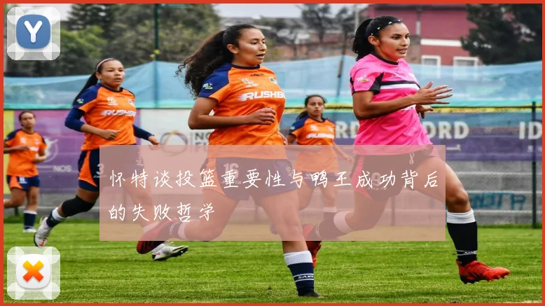 怀特谈投篮重要性与鸭王成功背后的失败哲学