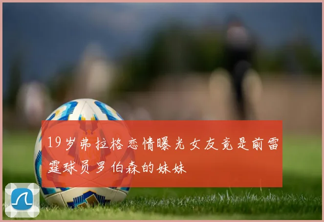 19岁弗拉格恋情曝光女友竟是前雷霆球员罗伯森的妹妹