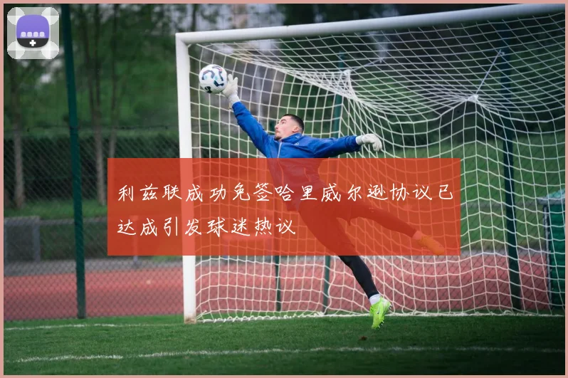 利兹联成功免签哈里威尔逊协议已达成引发球迷热议