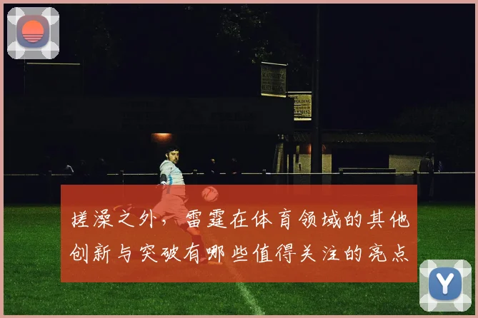 搓澡之外，雷霆在体育领域的其他创新与突破有哪些值得关注的亮点