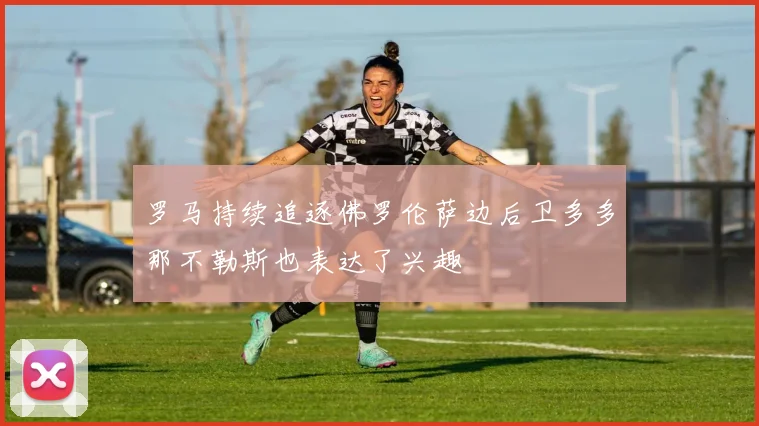 罗马持续追逐佛罗伦萨边后卫多多那不勒斯也表达了兴趣