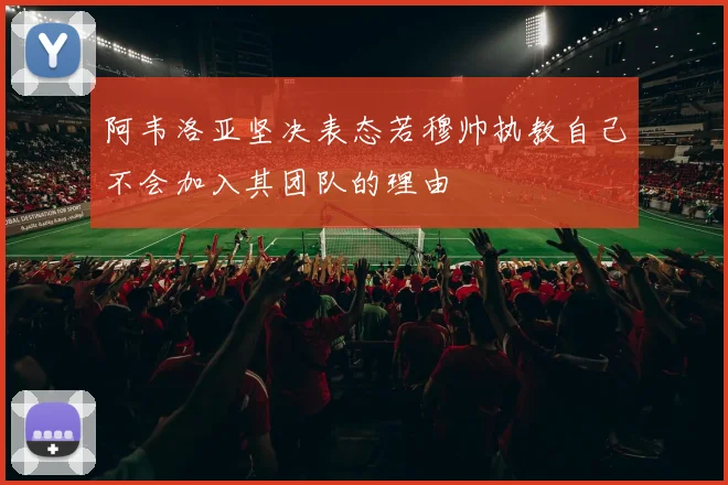 阿韦洛亚坚决表态若穆帅执教自己不会加入其团队的理由