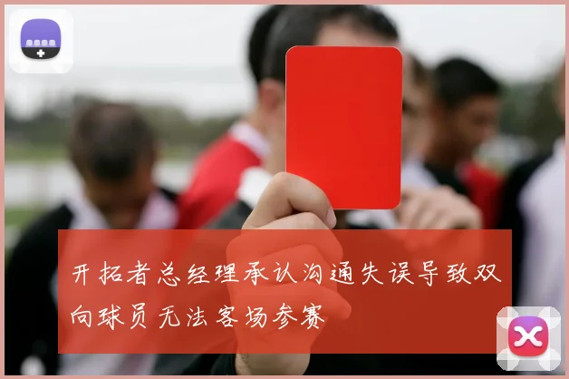 开拓者总经理承认沟通失误导致双向球员无法客场参赛